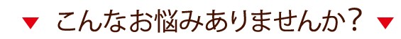 こんなお悩みありませんか？