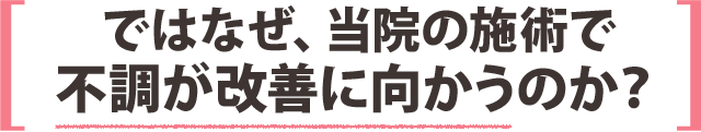 ではなぜ、当院の施術で不調が改善に向かうのか？