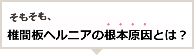 そもそも椎間板ヘルニアの根本原因とは？